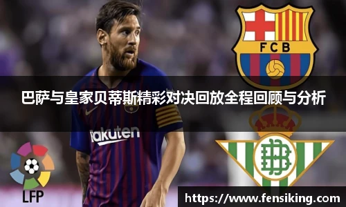 巴萨与皇家贝蒂斯精彩对决回放全程回顾与分析